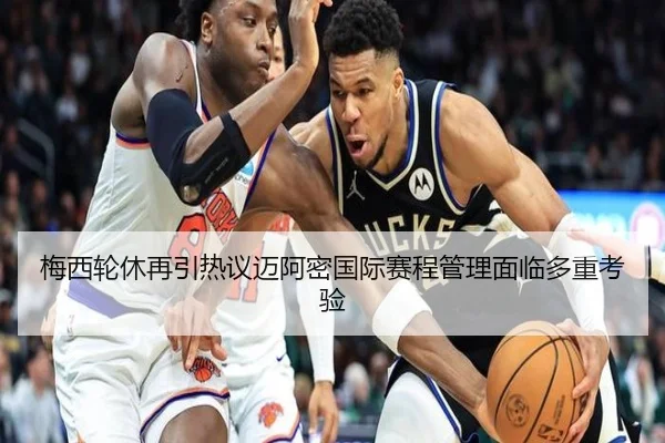 梅西轮休再引热议迈阿密国际赛程管理面临多重考验
